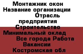 Монтажник окон › Название организации ­ Bravo › Отрасль предприятия ­ Строительство › Минимальный оклад ­ 70 000 - Все города Работа » Вакансии   . Костромская обл.